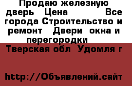 Продаю железную дверь › Цена ­ 5 000 - Все города Строительство и ремонт » Двери, окна и перегородки   . Тверская обл.,Удомля г.